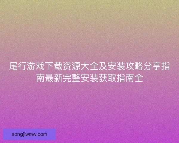 尾行游戏下载资源大全及安装攻略分享指南最新完整安装获取指南全
