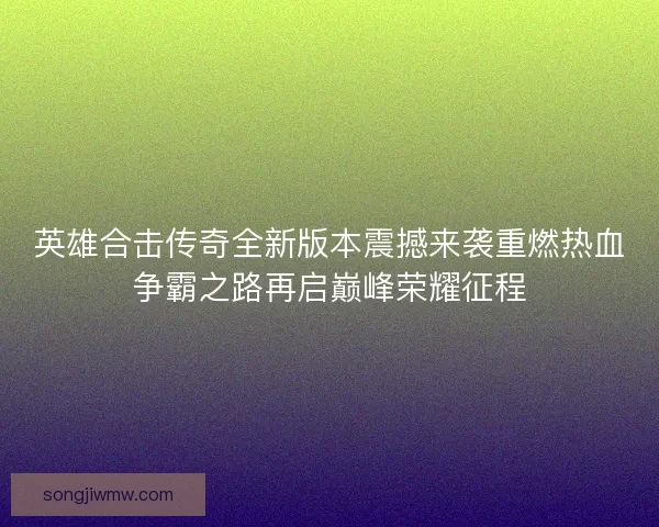 英雄合击传奇全新版本震撼来袭重燃热血争霸之路再启巅峰荣耀征程