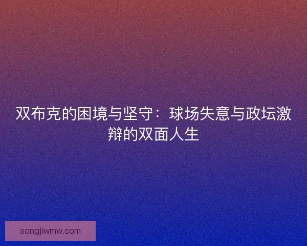 双布克的困境与坚守：球场失意与政坛激辩的双面人生
