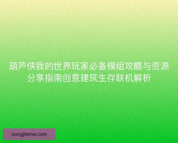 葫芦侠我的世界玩家必备模组攻略与资源分享指南创意建筑生存联机解析 葫芦侠我的世界玩家必备模组攻略与资源分享指南创意建筑生存联机解析
