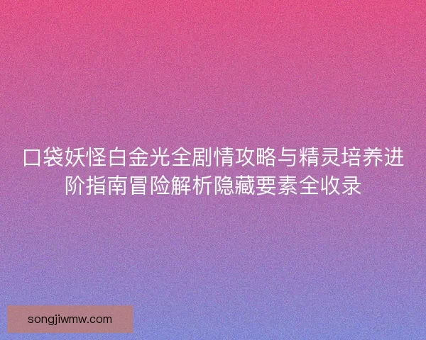 口袋妖怪白金光全剧情攻略与精灵培养进阶指南冒险解析隐藏要素全收录