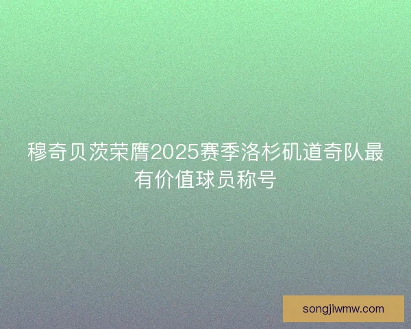 穆奇贝茨荣膺2025赛季洛杉矶道奇队最有价值球员称号 穆奇贝茨荣膺2025赛季洛杉矶道奇队最有价值球员称号