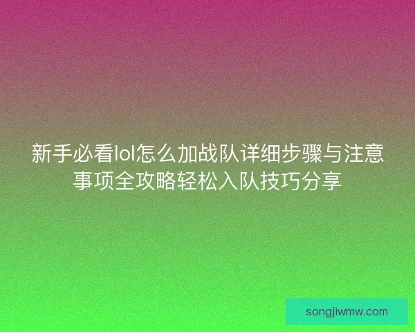 新手必看lol怎么加战队详细步骤与注意事项全攻略轻松入队技巧分享 新手必看lol怎么加战队详细步骤与注意事项全攻略轻松入队技巧分享