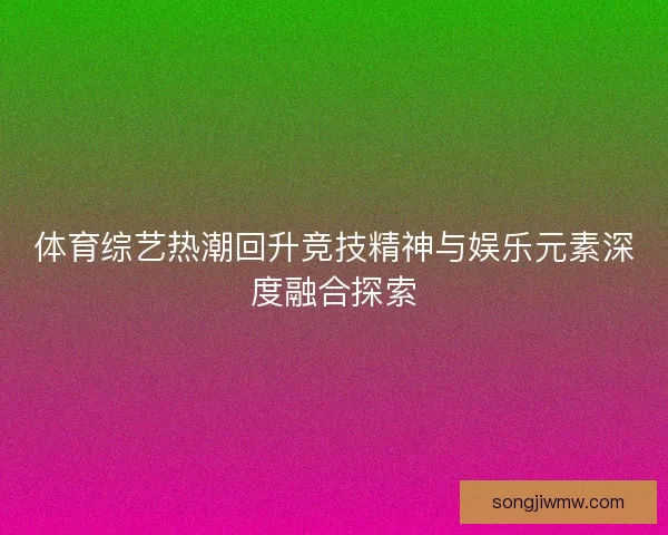 体育综艺热潮回升竞技精神与娱乐元素深度融合探索
