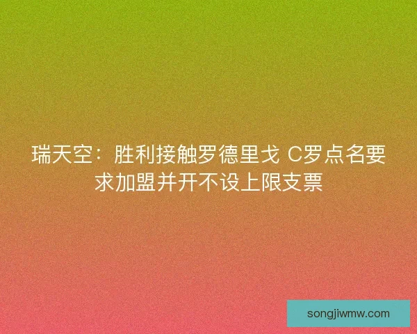 瑞天空:胜利接触罗德里戈 C罗点名要求加盟并开不设上限支票 瑞天空:胜利接触罗德里戈 C罗点名要求加盟并开不设上限支票