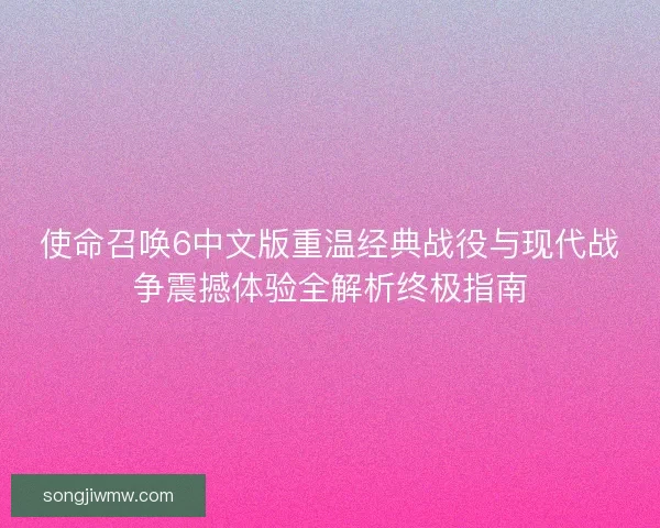 使命召唤6中文版重温经典战役与现代战争震撼体验全解析终极指南